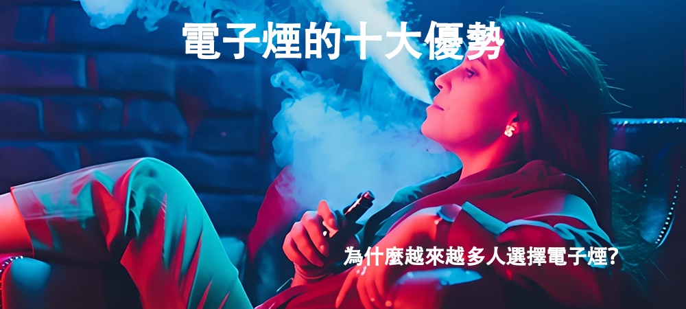 電子煙的十大優勢：為什麼越來越多人選擇電子煙？